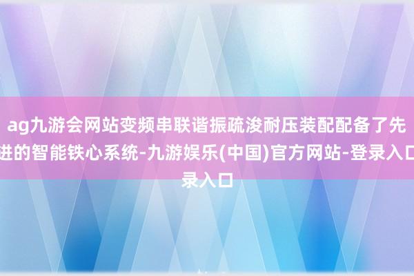 ag九游会网站变频串联谐振疏浚耐压装配配备了先进的智能铁心系统-九游娱乐(中国)官方网站-登录入口