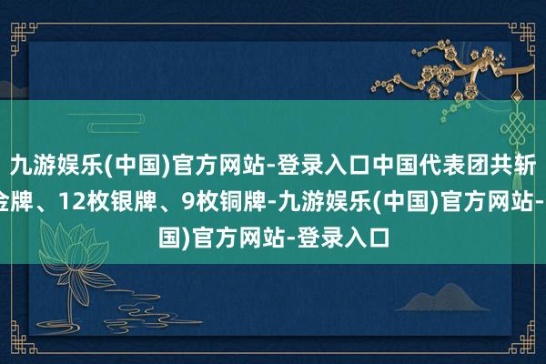 九游娱乐(中国)官方网站-登录入口中国代表团共斩获16枚金牌、12枚银牌、9枚铜牌-九游娱乐(中国)官方网站-登录入口