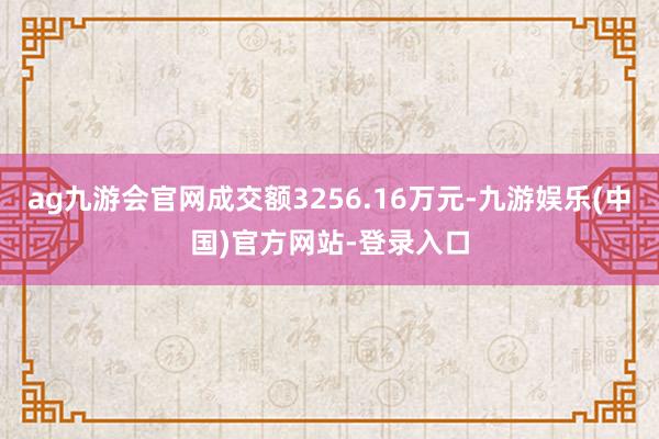 ag九游会官网成交额3256.16万元-九游娱乐(中国)官方网站-登录入口