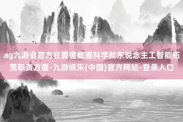 ag九游会官方在要害数据科学和东说念主工智能拓荒职责方面-九游娱乐(中国)官方网站-登录入口