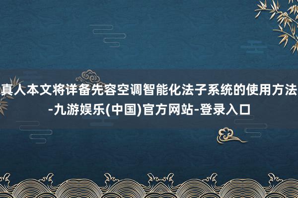 真人本文将详备先容空调智能化法子系统的使用方法-九游娱乐(中国)官方网站-登录入口