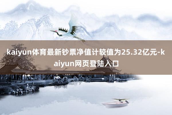 kaiyun体育最新钞票净值计较值为25.32亿元-kaiyun网页登陆入口