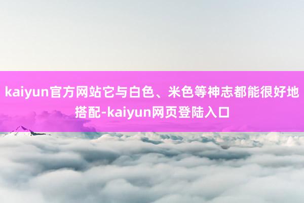 kaiyun官方网站它与白色、米色等神志都能很好地搭配-kaiyun网页登陆入口