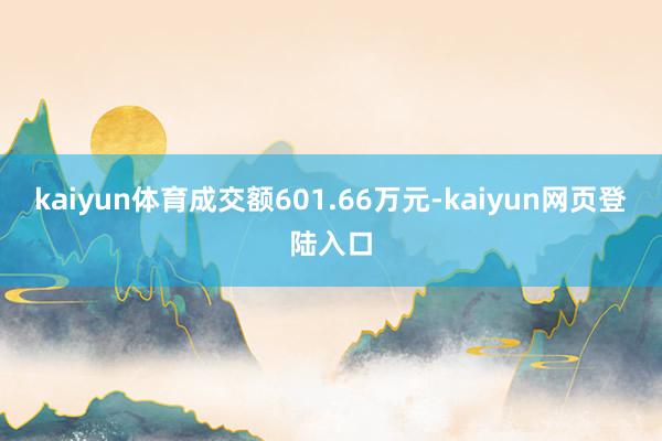 kaiyun体育成交额601.66万元-kaiyun网页登陆入口