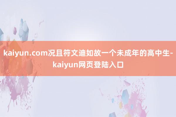 kaiyun.com况且符文迪如故一个未成年的高中生-kaiyun网页登陆入口