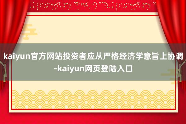 kaiyun官方网站投资者应从严格经济学意旨上协调-kaiyun网页登陆入口