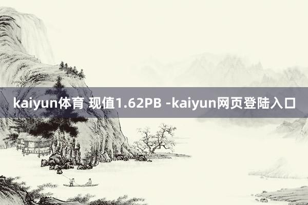 kaiyun体育 现值1.62PB -kaiyun网页登陆入口