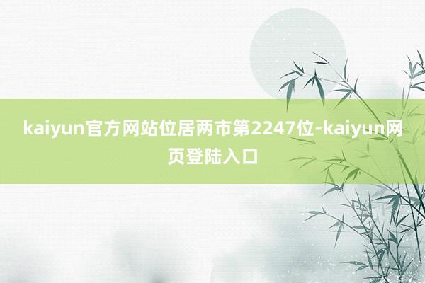 kaiyun官方网站位居两市第2247位-kaiyun网页登陆入口