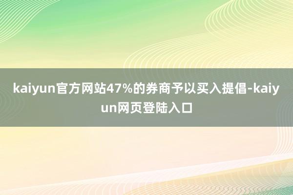 kaiyun官方网站47%的券商予以买入提倡-kaiyun网页登陆入口