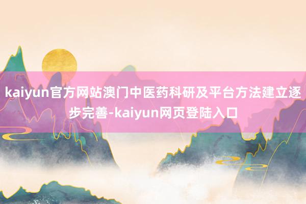 kaiyun官方网站澳门中医药科研及平台方法建立逐步完善-kaiyun网页登陆入口