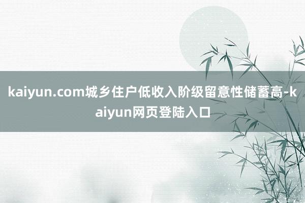 kaiyun.com城乡住户低收入阶级留意性储蓄高-kaiyun网页登陆入口