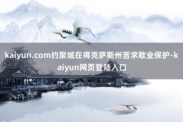 kaiyun.com约聚城在得克萨斯州苦求歇业保护-kaiyun网页登陆入口