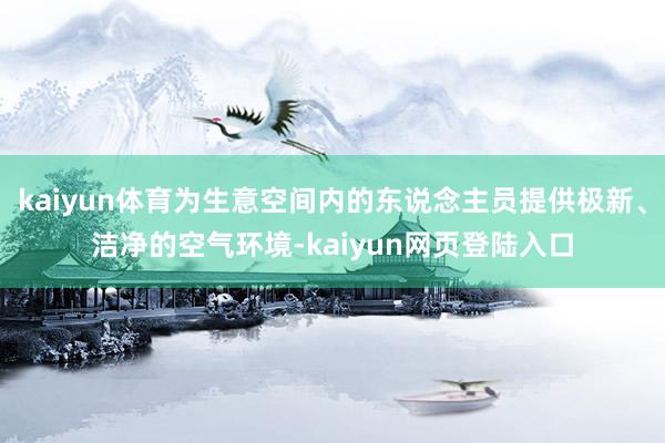 kaiyun体育为生意空间内的东说念主员提供极新、洁净的空气环境-kaiyun网页登陆入口