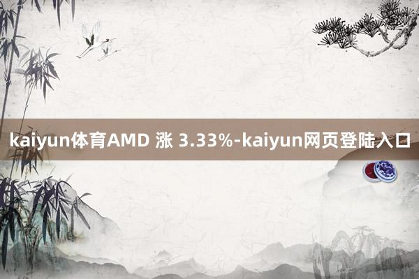 kaiyun体育AMD 涨 3.33%-kaiyun网页登陆入口