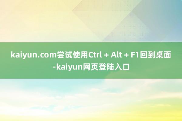 kaiyun.com尝试使用Ctrl + Alt + F1回到桌面-kaiyun网页登陆入口