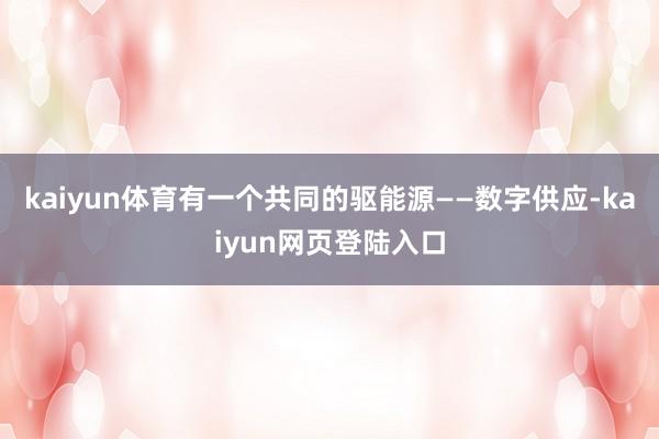 kaiyun体育有一个共同的驱能源——数字供应-kaiyun网页登陆入口