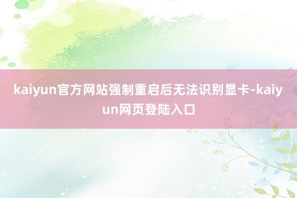 kaiyun官方网站强制重启后无法识别显卡-kaiyun网页登陆入口