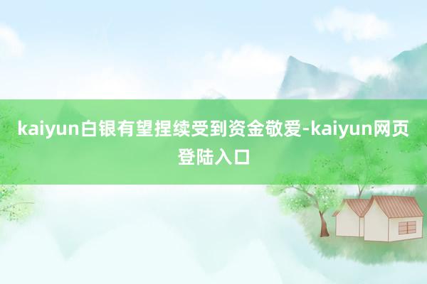 kaiyun白银有望捏续受到资金敬爱-kaiyun网页登陆入口