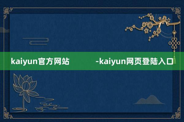 kaiyun官方网站            -kaiyun网页登陆入口