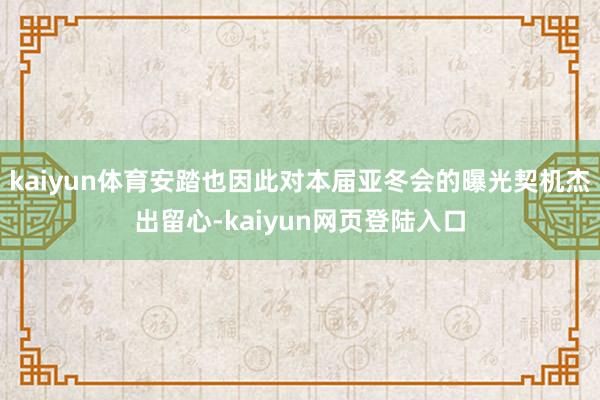 kaiyun体育安踏也因此对本届亚冬会的曝光契机杰出留心-kaiyun网页登陆入口