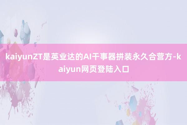 kaiyunZT是英业达的AI干事器拼装永久合营方-kaiyun网页登陆入口