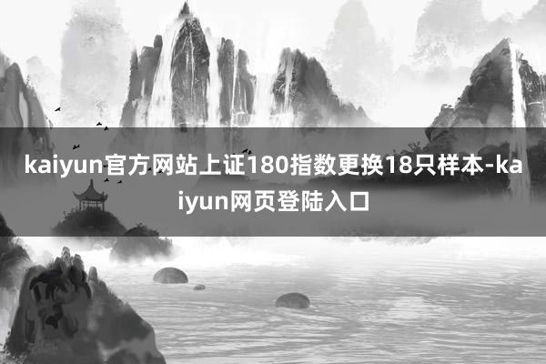 kaiyun官方网站上证180指数更换18只样本-kaiyun网页登陆入口