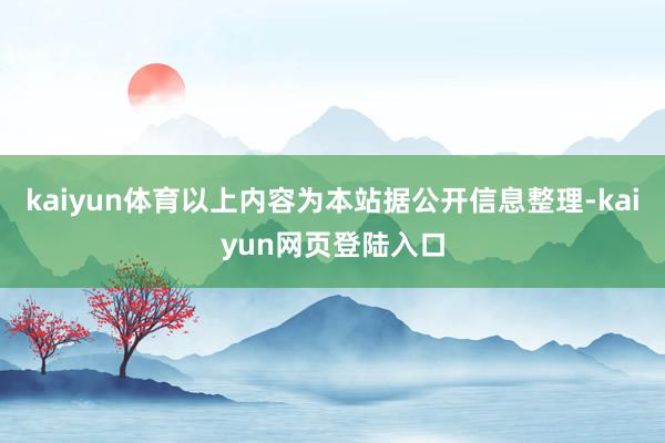 kaiyun体育以上内容为本站据公开信息整理-kaiyun网页登陆入口