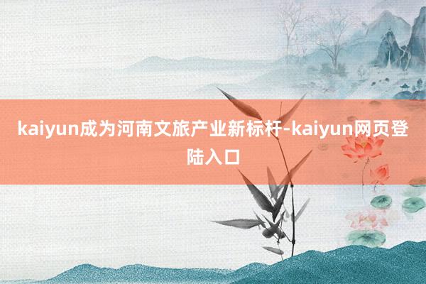 kaiyun成为河南文旅产业新标杆-kaiyun网页登陆入口