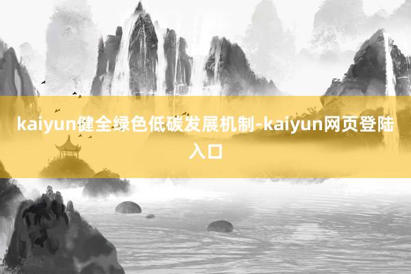 kaiyun健全绿色低碳发展机制-kaiyun网页登陆入口