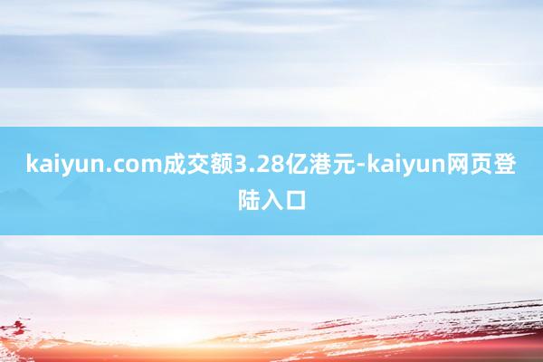 kaiyun.com成交额3.28亿港元-kaiyun网页登陆入口