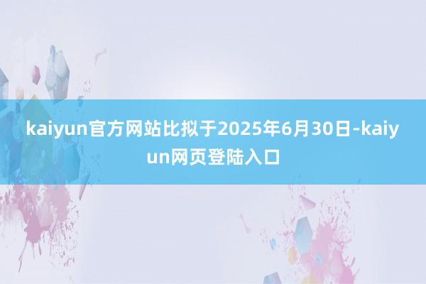 kaiyun官方网站比拟于2025年6月30日-kaiyun网页登陆入口