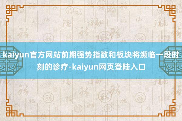 kaiyun官方网站前期强势指数和板块将濒临一段时刻的诊疗-kaiyun网页登陆入口