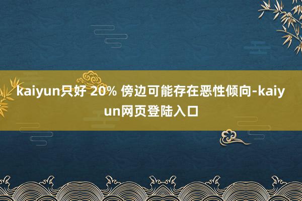 kaiyun只好 20% 傍边可能存在恶性倾向-kaiyun网页登陆入口