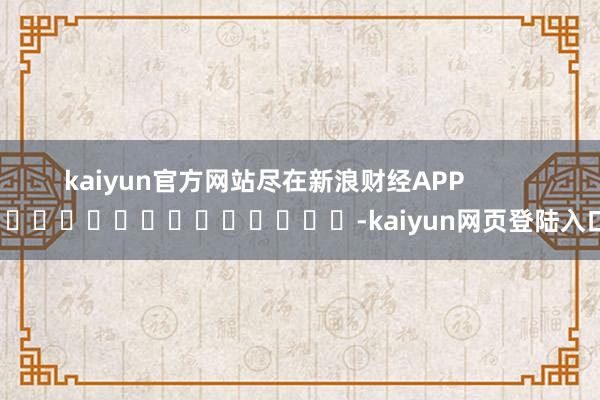kaiyun官方网站尽在新浪财经APP            													-kaiyun网页登陆入口
