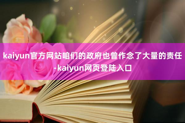 kaiyun官方网站咱们的政府也曾作念了大量的责任-kaiyun网页登陆入口