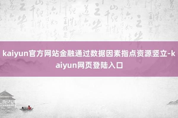 kaiyun官方网站金融通过数据因素指点资源竖立-kaiyun网页登陆入口