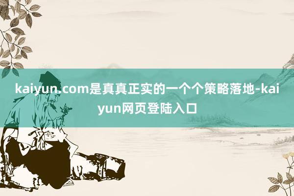 kaiyun.com是真真正实的一个个策略落地-kaiyun网页登陆入口