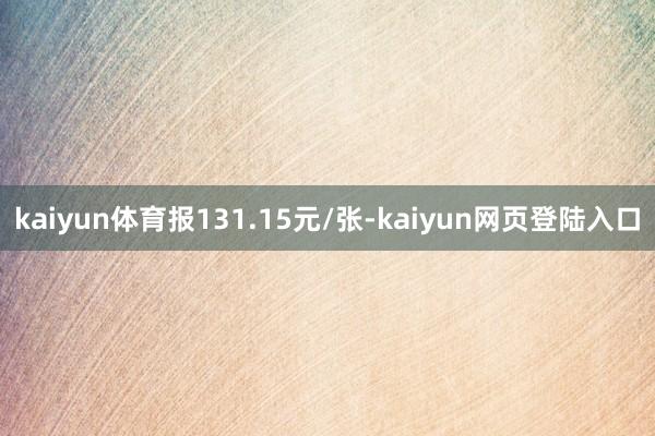 kaiyun体育报131.15元/张-kaiyun网页登陆入口