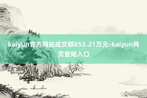 kaiyun官方网站成交额853.21万元-kaiyun网页登陆入口