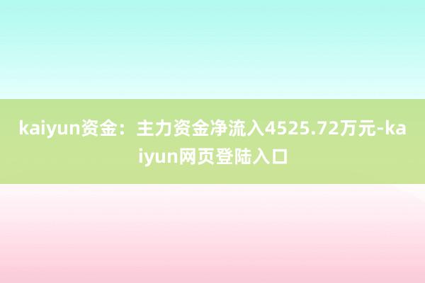 kaiyun资金：主力资金净流入4525.72万元-kaiyun网页登陆入口