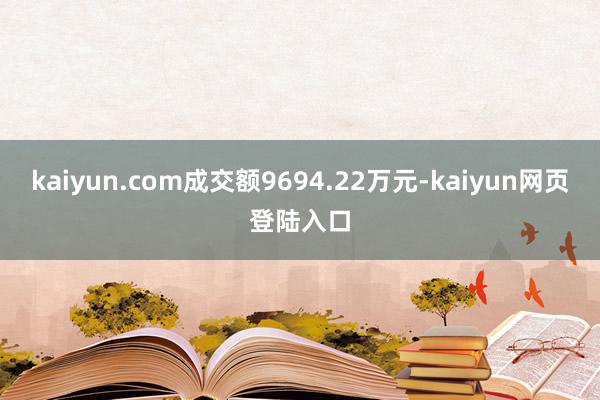 kaiyun.com成交额9694.22万元-kaiyun网页登陆入口