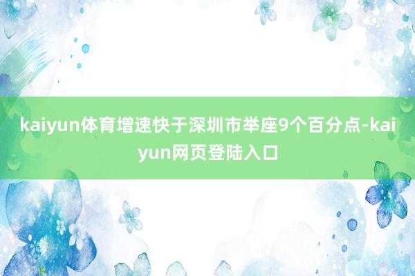 kaiyun体育增速快于深圳市举座9个百分点-kaiyun网页登陆入口