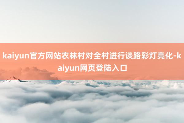 kaiyun官方网站农林村对全村进行谈路彩灯亮化-kaiyun网页登陆入口