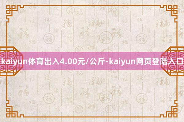 kaiyun体育出入4.00元/公斤-kaiyun网页登陆入口