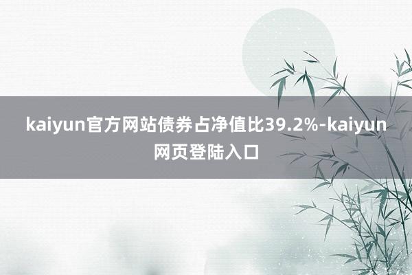 kaiyun官方网站债券占净值比39.2%-kaiyun网页登陆入口