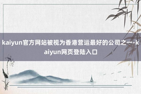 kaiyun官方网站被视为香港营运最好的公司之一-kaiyun网页登陆入口