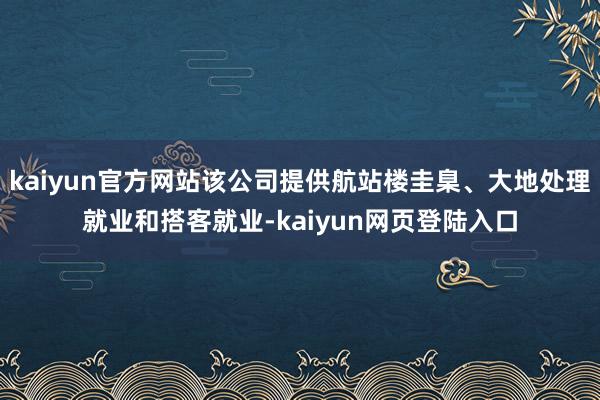 kaiyun官方网站该公司提供航站楼圭臬、大地处理就业和搭客就业-kaiyun网页登陆入口