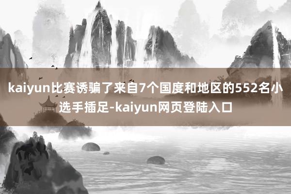 kaiyun比赛诱骗了来自7个国度和地区的552名小选手插足-kaiyun网页登陆入口