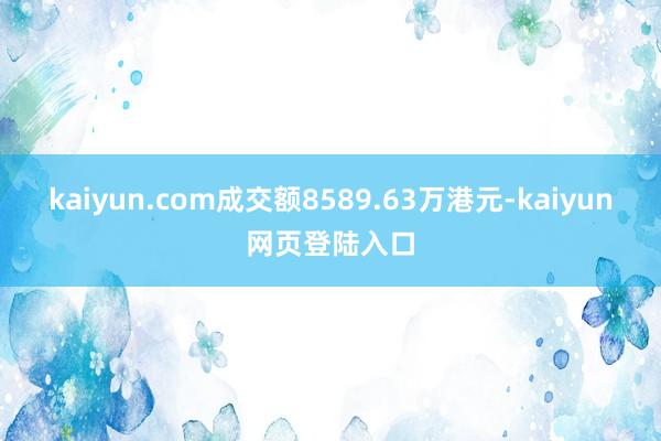 kaiyun.com成交额8589.63万港元-kaiyun网页登陆入口