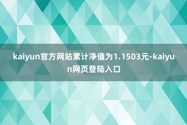 kaiyun官方网站累计净值为1.1503元-kaiyun网页登陆入口